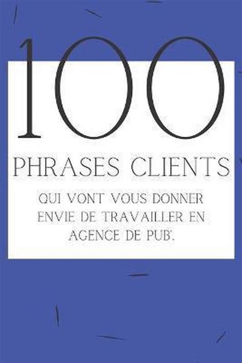 100 phrases clients qui vont vous donner envie de travailler en agence de pub’: Le livre parfait pour les employés d’agences de communication